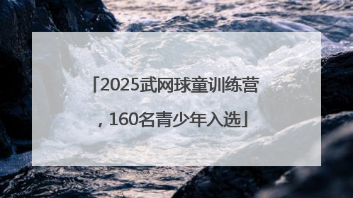 2025武网球童训练营，160名青少年入选